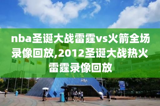 nba圣诞大战雷霆vs火箭全场录像回放,2012圣诞大战热火雷霆录像回放