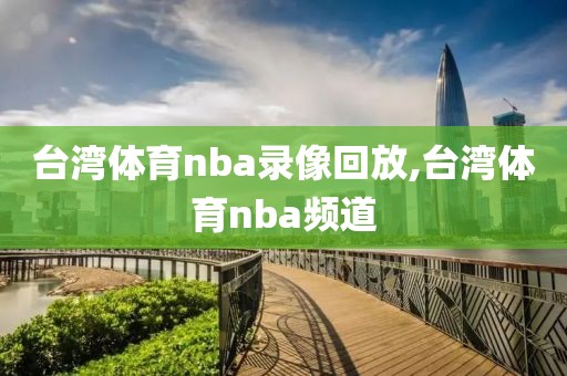 台湾体育nba录像回放,台湾体育nba频道