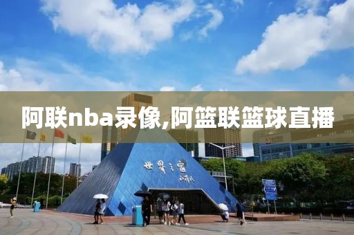 阿联nba录像,阿篮联篮球直播