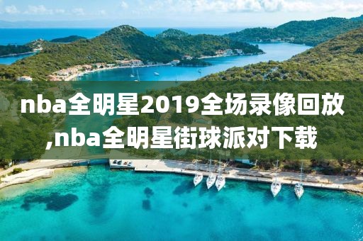 nba全明星2019全场录像回放,nba全明星街球派对下载