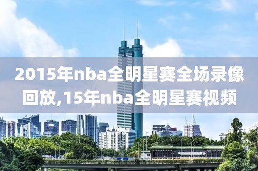 2015年nba全明星赛全场录像回放,15年nba全明星赛视频