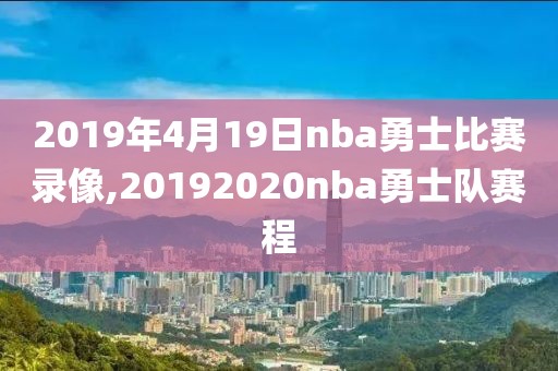 2019年4月19日nba勇士比赛录像,20192020nba勇士队赛程