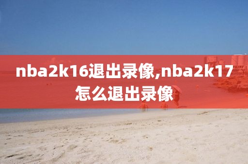 nba2k16退出录像,nba2k17怎么退出录像