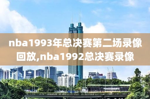 nba1993年总决赛第二场录像回放,nba1992总决赛录像