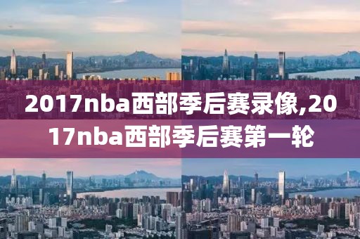 2017nba西部季后赛录像,2017nba西部季后赛第一轮