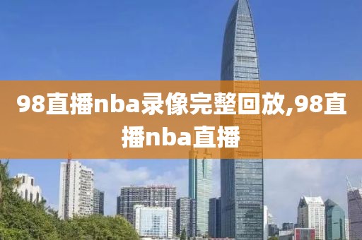 98直播nba录像完整回放,98直播nba直播