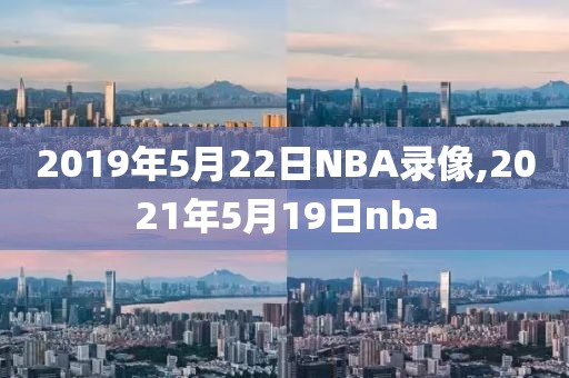 2019年5月22日NBA录像,2021年5月19日nba