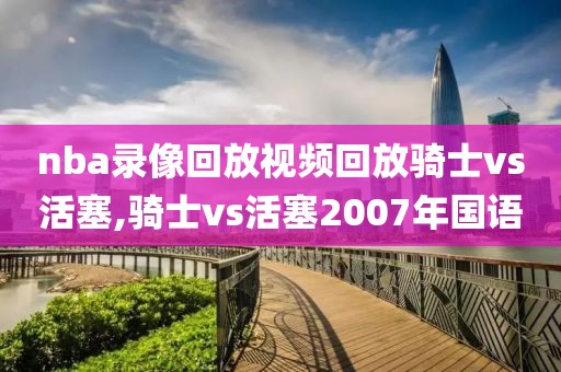 nba录像回放视频回放骑士vs活塞,骑士vs活塞2007年国语