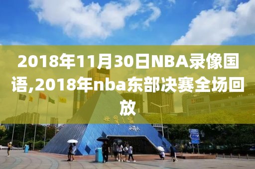 2018年11月30日NBA录像国语,2018年nba东部决赛全场回放