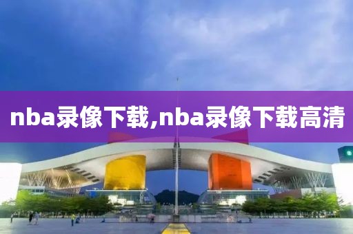 nba录像下载,nba录像下载高清