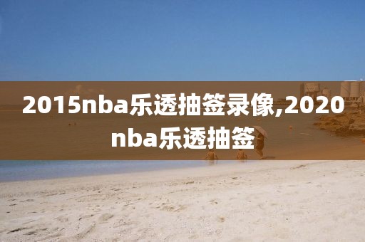 2015nba乐透抽签录像,2020nba乐透抽签