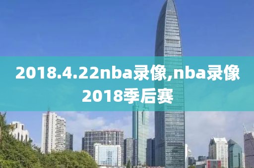 2018.4.22nba录像,nba录像2018季后赛