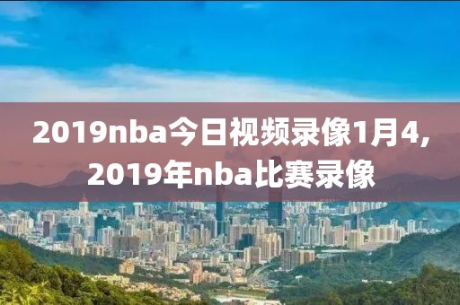 2019nba今日视频录像1月4,2019年nba比赛录像