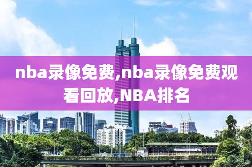 nba录像免费,nba录像免费观看回放,NBA排名