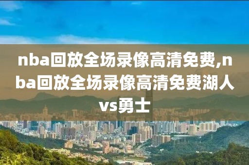 nba回放全场录像高清免费,nba回放全场录像高清免费湖人vs勇士