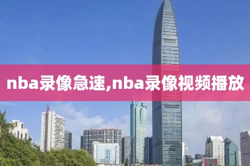 nba录像急速,nba录像视频播放