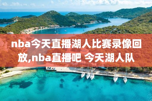 nba今天直播湖人比赛录像回放,nba直播吧 今天湖人队