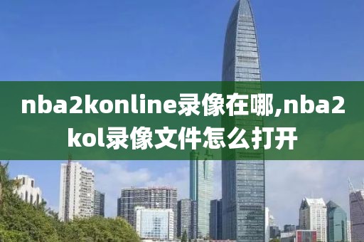 nba2konline录像在哪,nba2kol录像文件怎么打开