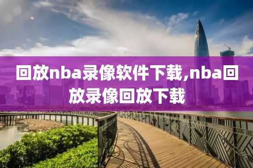 回放nba录像软件下载,nba回放录像回放下载