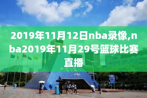 2019年11月12日nba录像,nba2019年11月29号篮球比赛直播