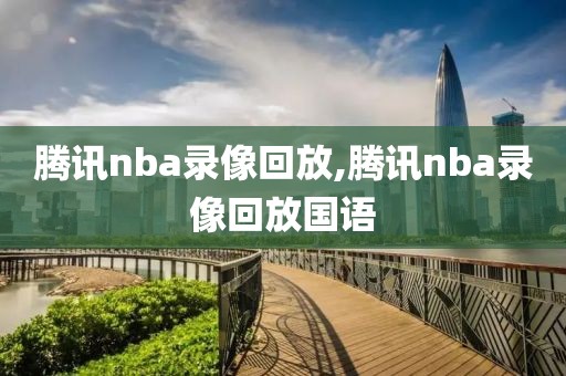 腾讯nba录像回放,腾讯nba录像回放国语