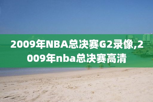 2009年NBA总决赛G2录像,2009年nba总决赛高清