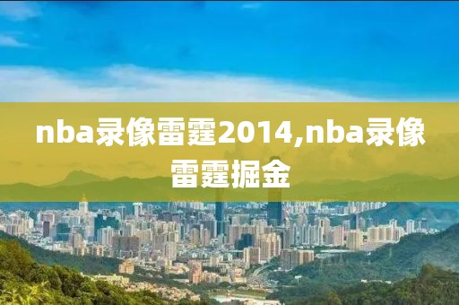 nba录像雷霆2014,nba录像雷霆掘金