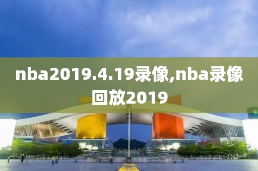 nba2019.4.19录像,nba录像回放2019