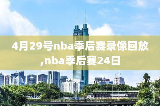 4月29号nba季后赛录像回放,nba季后赛24日