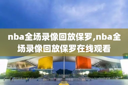 nba全场录像回放保罗,nba全场录像回放保罗在线观看