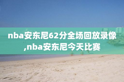 nba安东尼62分全场回放录像,nba安东尼今天比赛