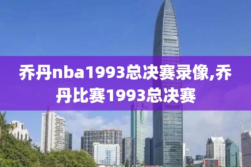 乔丹nba1993总决赛录像,乔丹比赛1993总决赛