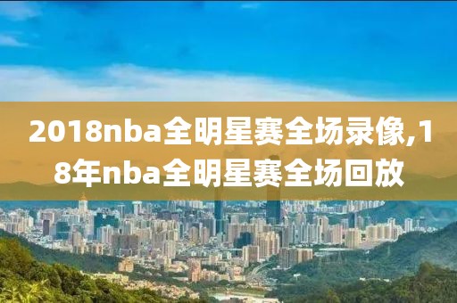 2018nba全明星赛全场录像,18年nba全明星赛全场回放