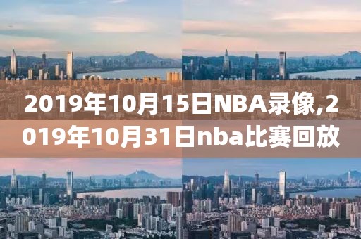 2019年10月15日NBA录像,2019年10月31日nba比赛回放