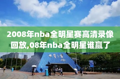 2008年nba全明星赛高清录像回放,08年nba全明星谁赢了