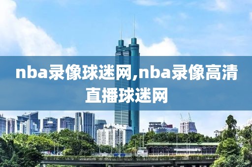 nba录像球迷网,nba录像高清直播球迷网