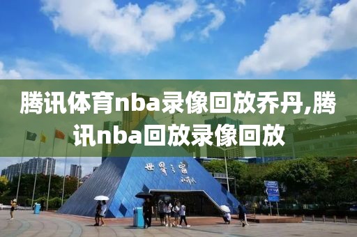 腾讯体育nba录像回放乔丹,腾讯nba回放录像回放