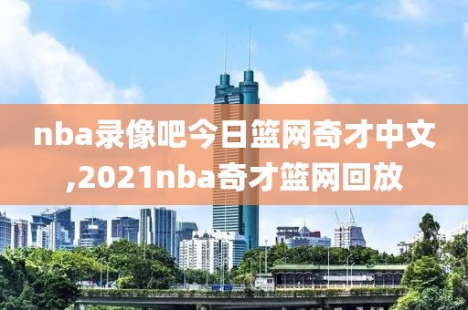 nba录像吧今日篮网奇才中文,2021nba奇才篮网回放