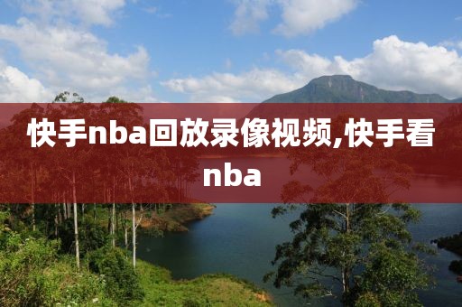 快手nba回放录像视频,快手看nba