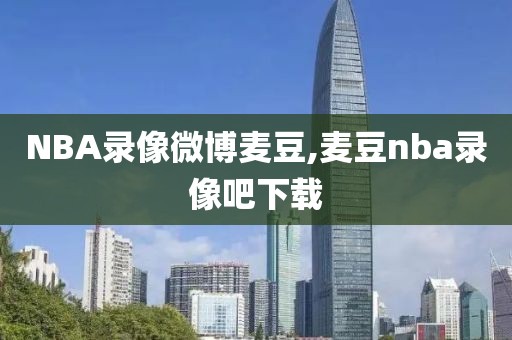 NBA录像微博麦豆,麦豆nba录像吧下载