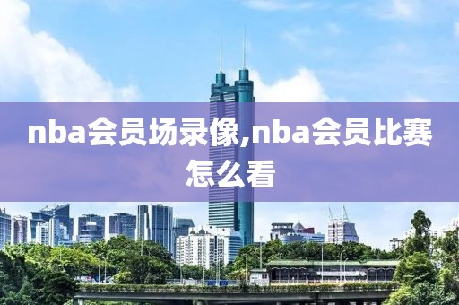 nba会员场录像,nba会员比赛怎么看