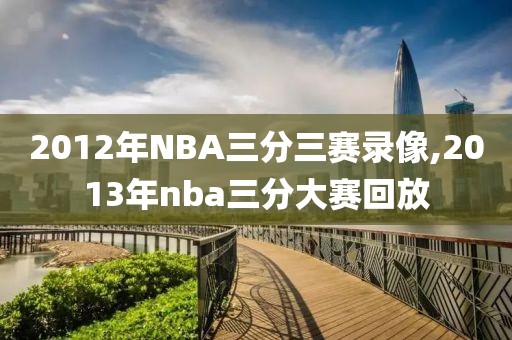 2012年NBA三分三赛录像,2013年nba三分大赛回放