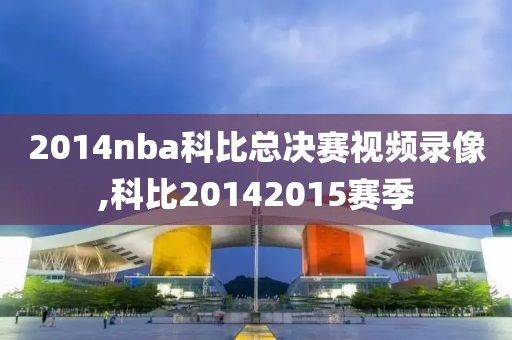 2014nba科比总决赛视频录像,科比20142015赛季