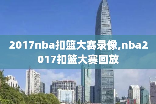 2017nba扣篮大赛录像,nba2017扣篮大赛回放