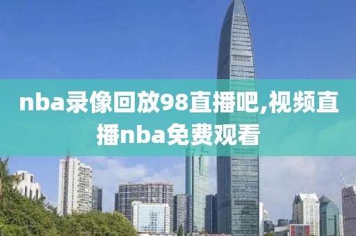 nba录像回放98直播吧,视频直播nba免费观看