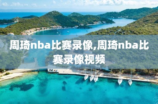 周琦nba比赛录像,周琦nba比赛录像视频