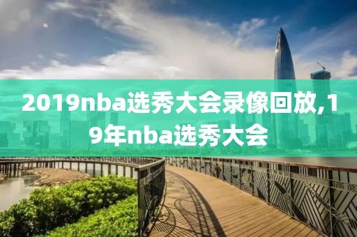 2019nba选秀大会录像回放,19年nba选秀大会