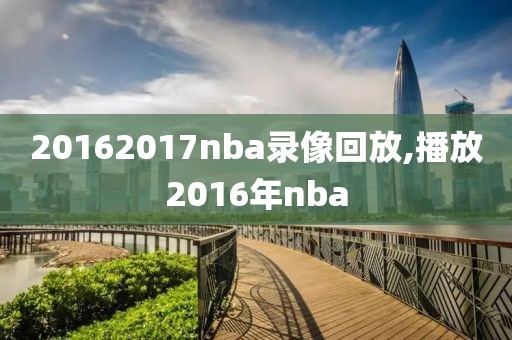 20162017nba录像回放,播放2016年nba