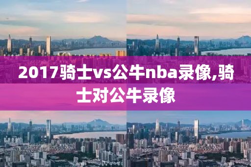 2017骑士vs公牛nba录像,骑士对公牛录像