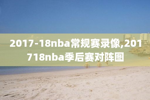 2017-18nba常规赛录像,201718nba季后赛对阵图